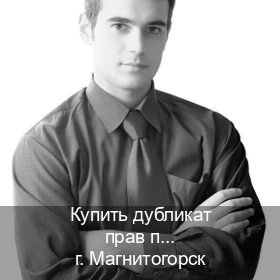 Получить права в г. Магнитогорск (Купить дубликат прав при лишении в Магнитогорске — Архивная справка) - инструктор Михаил 43